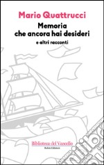 Memoria che ancora hai desideri e altri racconti libro