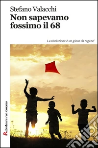 Non sapevamo fossimo il '68. La rivoluzione è un gioco da ragazzi libro