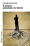 L'uomo piantato in terra libro di Polli Margherita