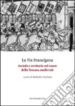 La via Francigena. Società e territorio nel cuore della Toscana medievale libro