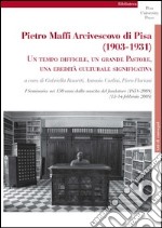 Pietro Maffi Arcivescovo di Pisa (1903-1931). Un tempo difficile, un grande pastore, una eredità culturale significativa. Studi e ricerche