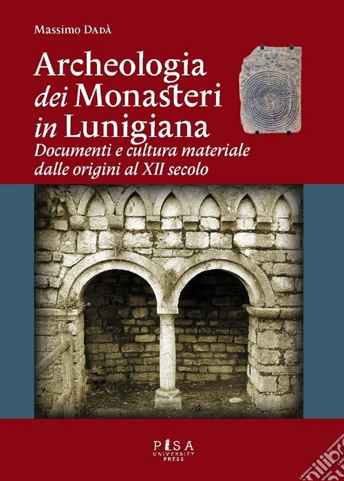 Archeologia dei monasteri in Lunigiana. Documenti e cultura materiale degli enti monastici della diocesi di Luni dalle origini al XII secolo
