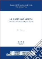 La giustizia del vescovo. I tribunali ecclesiastici della Liguria orientale libro