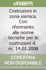 Costruzioni in zona sismica. Con riferimento alle norme tecniche per le costruzioni d. m. 14.01.2008 libro