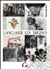 Lasciare un segno. Catalogo della mostra (Pisa, 24 agosto-27 ottobre 2013). Ediz. illustrata libro
