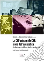 La CEP prima della CEP: storia dell'informatica. Divulgazione scientifica e didattica sperimentale. Atti del Convegno (Pisa 11-12 novembre 2011)
