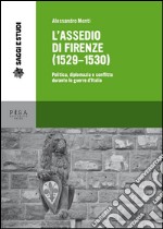 L'assedio di Firenze (1529-1530). Politica, diplomazia e conflitto durante le guerre d'Italia libro