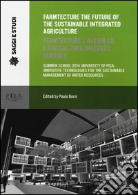 Farmtecture the future of the sustainable integrated agriculture. Summer school 2014 university of Pisa: innovative technologies... Ediz. inglese e francese libro