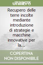 Recupero delle terre incolte mediante introduzione di strategie e macchine innovative per la coltivazione biologica dei prodotti tipici nel comune di Pignone... libro