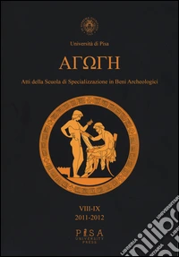 Agoge. Atti della scuola di specializzazione in beni archeologici vol. 8-9 (2011-2012) libro