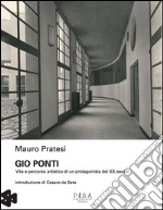 Gio Ponti. Vita e percorso artistico di un protagonista del XX secolo. Ediz. illustrata