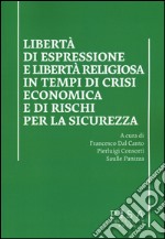 Libertà di esprssione e libertà religiosa in tempi di crisi economica e di rischi per la sicurezza libro