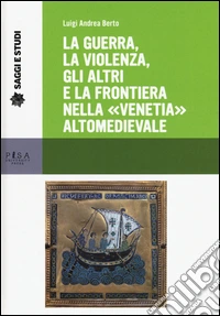 La guerra, la violenza, gli altri e la frontiera nella «Venetia» altomedievale