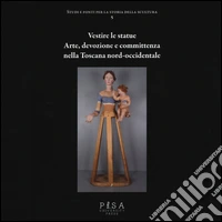 Vestire le statue. Arte, devozione e committenza nella Toscana nord-occidentale. Con DVD-ROM