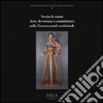 Vestire le statue. Arte, devozione e committenza nella Toscana nord-occidentale. Con DVD-ROM libro