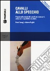 Cavalli allo specchio. Viaggio nella mente dei cavalli per conoscerli, addestrarli e gestirli in scuderia. Con Contenuto digitale per download e accesso on line libro