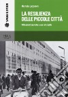 La resilienza delle piccole città. Riflessioni teoriche e casi di studio libro di Lazzeroni Michela