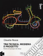 Tra tecnica, moderma e progetto. Studio antropologico del design libro