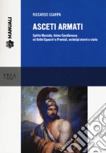 Asceti armati. Spirito marziale, animo cavalleresco ed ordini equestri e premiali, archetipi eterni e storia libro