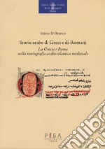 Storie arabe di greci e di romani. La Grecia e Roma nella storiografia arabo-islamica medievale libro