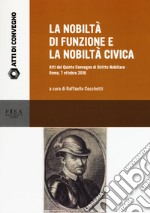 La nobiltà di funzione e la nobiltà civica. Atti del quinto Convegno di diritto nobiliare (Roma, 7 ottobre 2016) libro