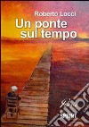 Un ponte sul tempo libro di Locci Roberto