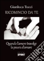 Ricomincio da te. Quando l'amore travolge la paura libro