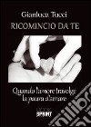 Ricomincio da te. Quando l'amore travolge la paura libro di Tucci Gianluca