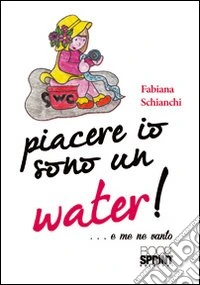 Piacere io sono un water! (...e me ne vanto) libro