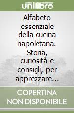 Alfabeto essenziale della cucina napoletana. Storia, curiosità e consigli, per apprezzare cibi e ricette