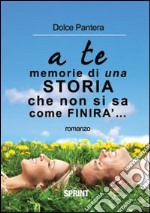 A te... memorie di una storia che non si sà come finirà libro