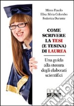 Come scrivere la tesi (e tesina) di laurea. Una guida alla stesura degli elaborati scientifici