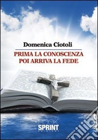 Prima la conoscenza poi arriva la fede. Vol. 1 libro