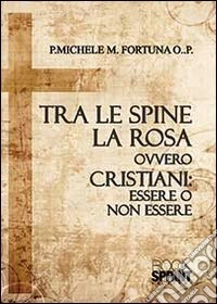 Tra le spine e la rosa ovvero cristiani: essere o non essere libro