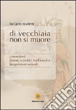 Di vecchiaia non si muore. I mensitieri: potere, scandali, tradimenti e trasgressioni sessuali libro