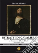 Ritratti di cavalieri. Il sovrano militare ordine ospedaliero di San Giovanni di Gerusalemme, di Rosi e di Malta attraverso la pittura libro