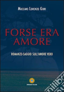 Forse Era Amore Romanzo Saggio Sull Amore Vero Gori Massimo L Sconto 5