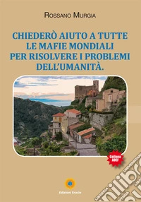 Chiederò aiuto a tutte le mafie mondiali per risolvere i problemi dell'umanità libro