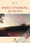 Radici d'infanzia, ali di vita libro di Ferri Mirca