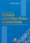 Gli Istituti di cultura italiana all'estero nel periodo fascista libro di Spagnoli Michele