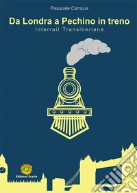 Da Londra a Pechino in treno. Interrail Transiberiana libro
