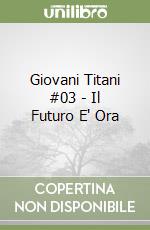 Giovani Titani #03 - Il Futuro E' Ora libro