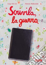 Scrivila, la guerra. Ediz. a colori libro