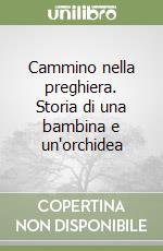 Cammino nella preghiera. Storia di una bambina e un'orchidea libro