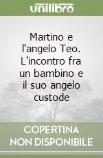 Martino e l'angelo Teo. L'incontro fra un bambino e il suo angelo custode libro