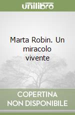 Marta Robin. Un miracolo vivente libro