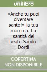 «Anche tu puoi diventare santo!» la tua mamma. La santità del beato Sandro Dordi libro