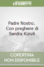 Padre Nostro. Con preghiere di Sandra Künzli libro