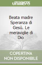 Beata madre Speranza di Gesù. Le meraviglie di Dio libro