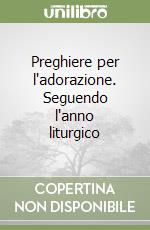 Preghiere per l'adorazione. Seguendo l'anno liturgico